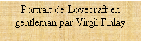Zone de Texte: Portrait de Lovecraft en gentleman par Virgil Finlay, in H.P. Lovecraft, Fantastique, mythe et modernité, ed. Dervy.
